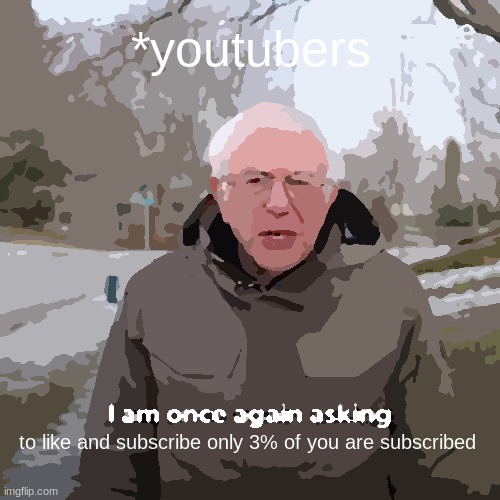 i am once again asking you to subscribe (I did not come up with this it is not original) | *youtubers; to like and subscribe only 3% of you are subscribed | image tagged in memes,bernie i am once again asking for your support | made w/ Imgflip meme maker