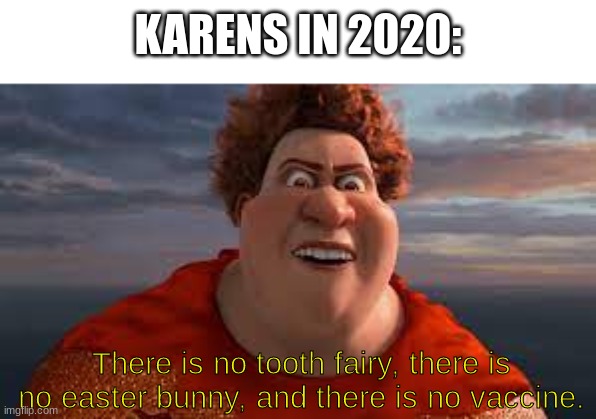 Karens in 2020 | KARENS IN 2020:; There is no tooth fairy, there is no easter bunny, and there is no vaccine. | image tagged in titan from megamind rant,karen,vaccine,karens,megamind,memes | made w/ Imgflip meme maker
