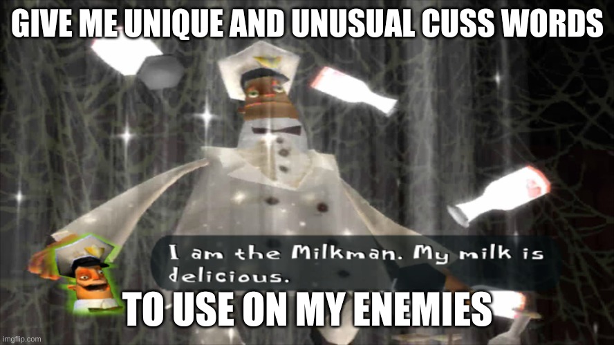 I am the milkman | GIVE ME UNIQUE AND UNUSUAL CUSS WORDS; TO USE ON MY ENEMIES | image tagged in i am the milkman | made w/ Imgflip meme maker