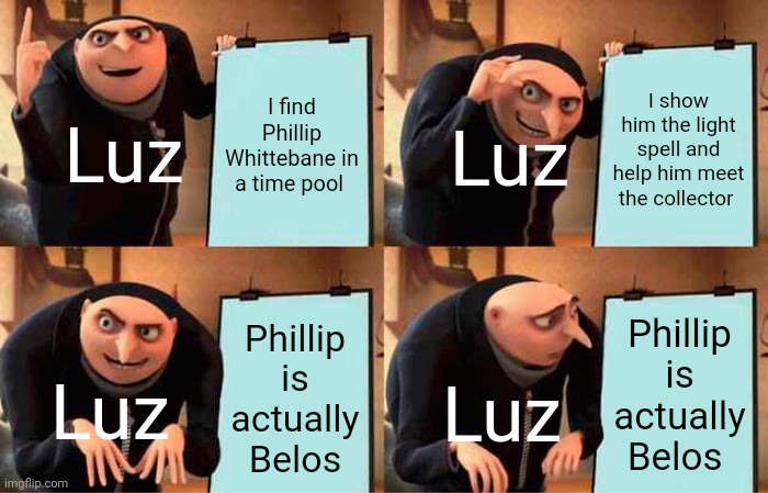 Gru's Plan | I find Phillip Whittebane in a time pool; I show him the light spell and help him meet the collector; Luz; Luz; Phillip is actually Belos; Phillip is actually Belos; Luz; Luz | image tagged in memes,gru's plan | made w/ Imgflip meme maker
