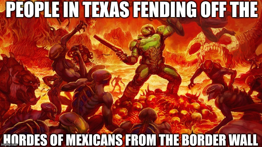 Doomguy | PEOPLE IN TEXAS FENDING OFF THE; HORDES OF MEXICANS FROM THE BORDER WALL | image tagged in doomguy | made w/ Imgflip meme maker