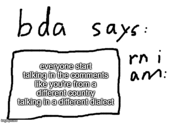 it would be funny if a brit and french person talked | everyone start talking in the comments like you're from a different country talking in a different dialect | image tagged in official badlydrawnaxolotl announcement temp | made w/ Imgflip meme maker