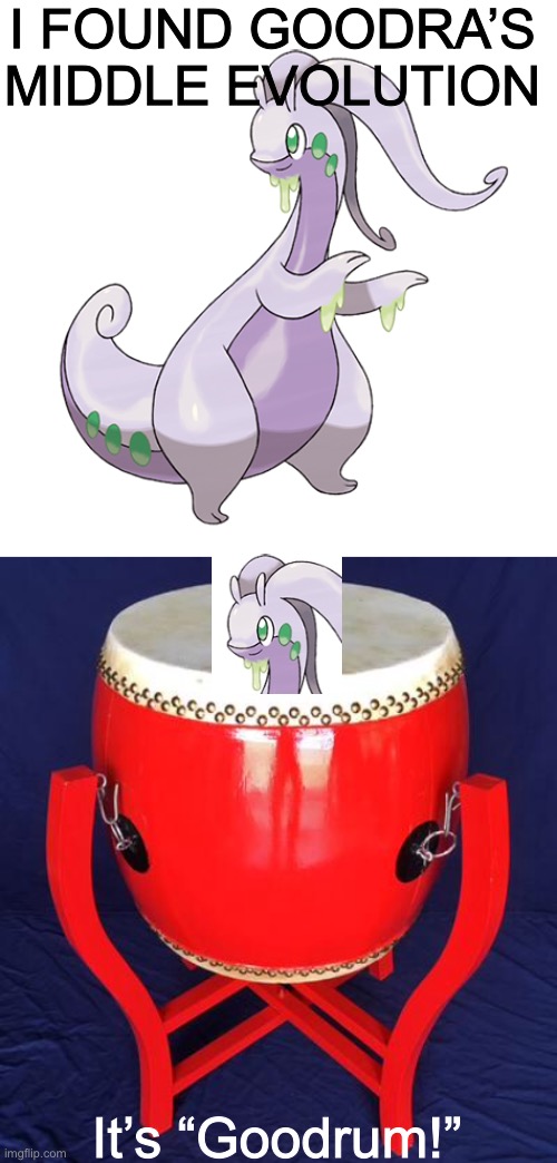 Get it? Cause it’s a Gu Drum? Eh? Ehh? | I FOUND GOODRA’S MIDDLE EVOLUTION; It’s “Goodrum!” | image tagged in bad pun,pokemon,percussion,drums,evolution is wacky,oh wow are you actually reading these tags | made w/ Imgflip meme maker