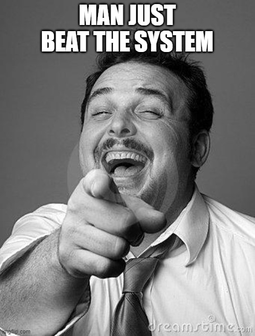 laughingguy | MAN JUST BEAT THE SYSTEM | image tagged in laughingguy | made w/ Imgflip meme maker