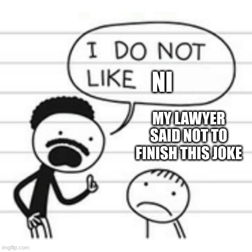 idk just a meme | NI; MY LAWYER SAID NOT TO FINISH THIS JOKE | image tagged in i do not like | made w/ Imgflip meme maker