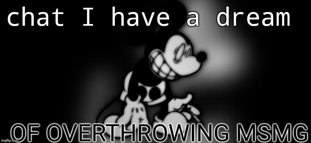 (mod: overthrow this ratio)(who was the idiot that said that) | chat I have a dream; /J; OF OVERTHROWING MSMG | image tagged in s mouse | made w/ Imgflip meme maker