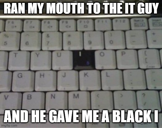 Black | RAN MY MOUTH TO THE IT GUY; AND HE GAVE ME A BLACK I | image tagged in eye,it meme | made w/ Imgflip meme maker