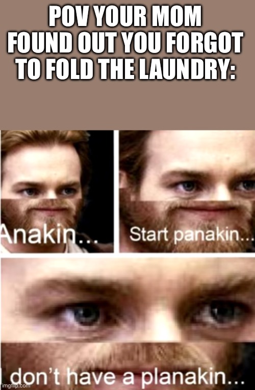 OH SH- | POV YOUR MOM FOUND OUT YOU FORGOT TO FOLD THE LAUNDRY: | image tagged in anakin start panakin | made w/ Imgflip meme maker
