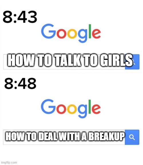 google before after | HOW TO TALK TO GIRLS; HOW TO DEAL WITH A BREAKUP | image tagged in google before after | made w/ Imgflip meme maker