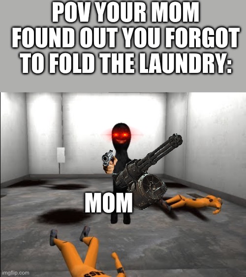 Oh no- | POV YOUR MOM FOUND OUT YOU FORGOT TO FOLD THE LAUNDRY:; MOM | image tagged in evil scp-173 | made w/ Imgflip meme maker