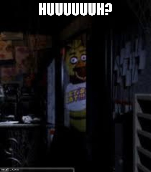 HUUUUUUH? | image tagged in chica looking in window fnaf | made w/ Imgflip meme maker
