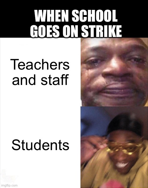 Convenient | WHEN SCHOOL GOES ON STRIKE; Teachers and staff; Students | image tagged in sad happy,school,teacher,students | made w/ Imgflip meme maker