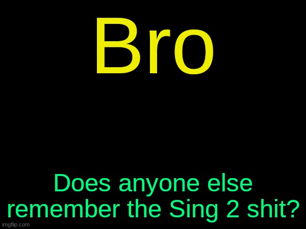 i hated that garbage | Bro; Does anyone else remember the Sing 2 shit? | image tagged in drizzy text temp | made w/ Imgflip meme maker