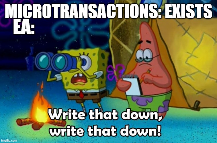EA, whyy | EA:; MICROTRANSACTIONS: EXISTS | image tagged in write that down | made w/ Imgflip meme maker