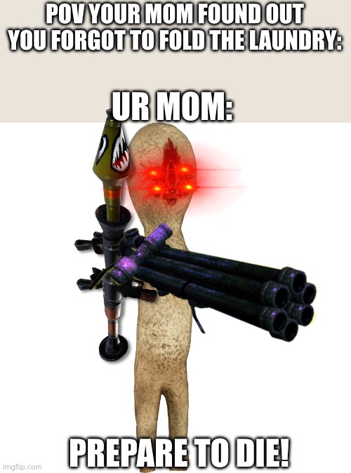 O h c r a p | POV YOUR MOM FOUND OUT YOU FORGOT TO FOLD THE LAUNDRY:; UR MOM:; PREPARE TO DIE! | image tagged in scp 173 | made w/ Imgflip meme maker