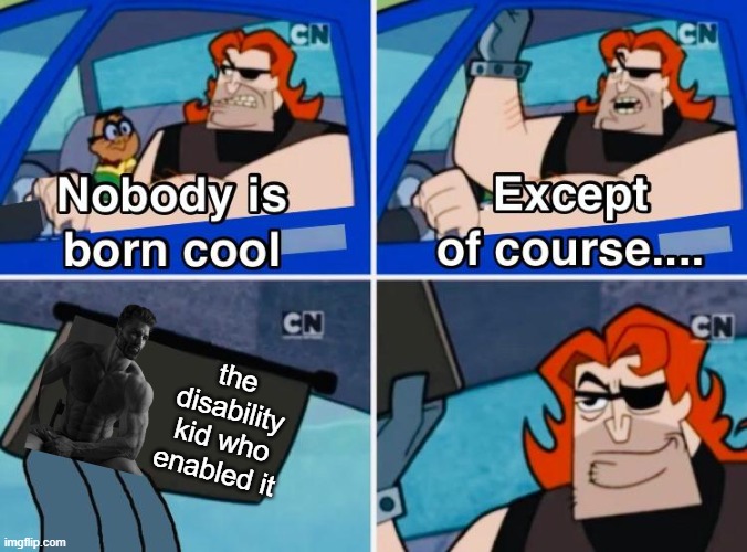 Nobody is born cool | the disability kid who enabled it | image tagged in nobody is born cool | made w/ Imgflip meme maker