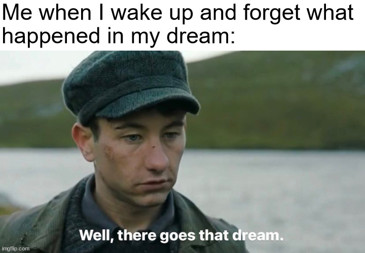 rip dreams | Me when I wake up and forget what
happened in my dream: | image tagged in dream,there goes that dream,dreams | made w/ Imgflip meme maker