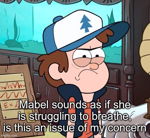 put her out of her misery and sell her corpse as a sex toy for soos | Mabel sounds as if she is struggling to breathe, is this an issue of my concern | image tagged in angry dipper | made w/ Imgflip meme maker