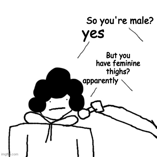 interview | So you're male? yes; But you have feminine thighs? apparently | made w/ Imgflip meme maker