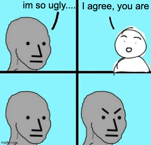 literally everyone on twitter | im so ugly.... I agree, you are | image tagged in angry npc wojak | made w/ Imgflip meme maker