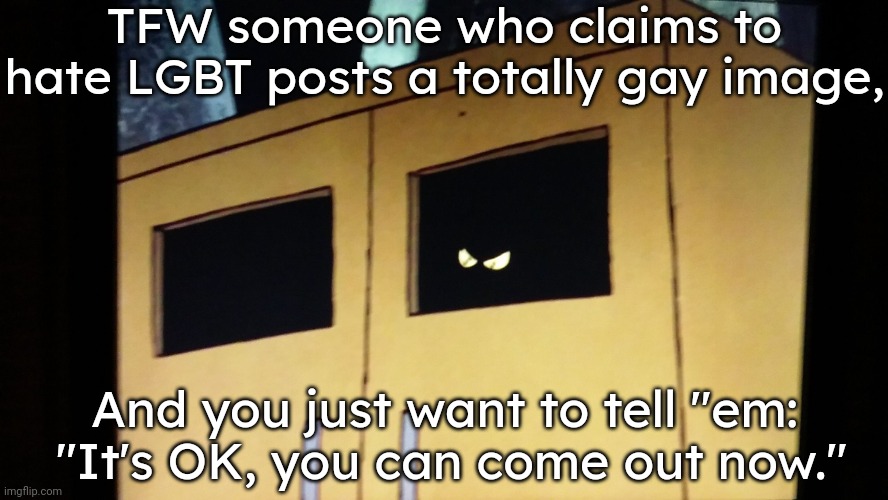 Link in comment. | TFW someone who claims to hate LGBT posts a totally gay image, And you just want to tell "em:  "It's OK, you can come out now." | image tagged in darkness n the closet 4,homophobia,transphobic,denial,secret | made w/ Imgflip meme maker