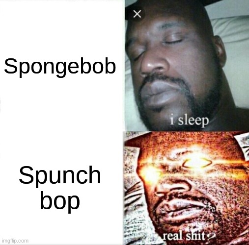 found this unsubmitted meme from 2 years ago | Spongebob; Spunch bop | image tagged in memes,sleeping shaq | made w/ Imgflip meme maker