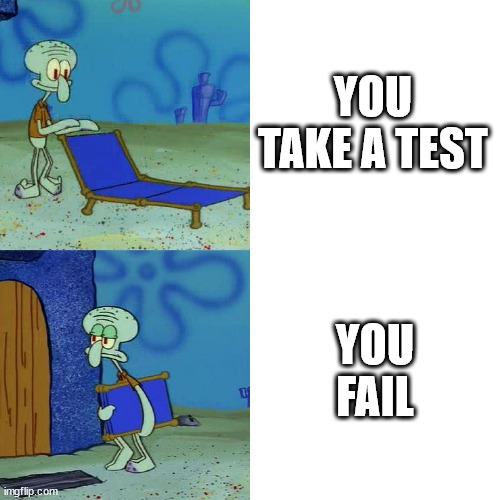 Squidward chair | YOU TAKE A TEST; YOU FAIL | image tagged in squidward chair | made w/ Imgflip meme maker