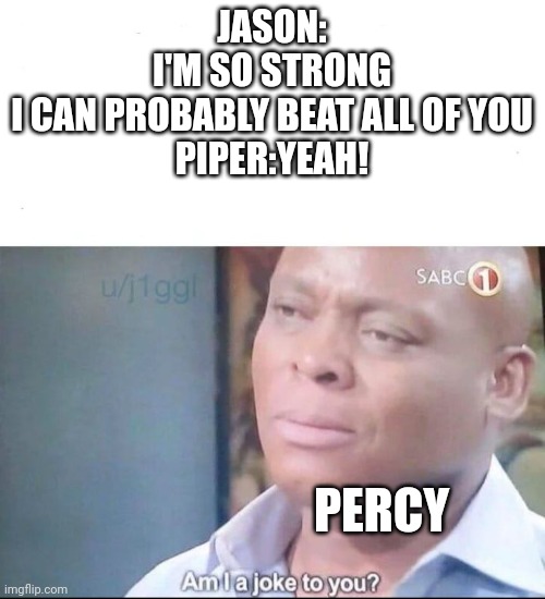 Percy is better, Percy is stronger ( simps I call thee) | JASON: I'M SO STRONG I CAN PROBABLY BEAT ALL OF YOU
PIPER:YEAH! PERCY | image tagged in am i a joke to you | made w/ Imgflip meme maker
