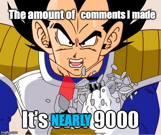 It's over 9000! (Dragon Ball Z) (Newer Animation) | The amount of comments I made NEARLY | image tagged in it's over 9000 dragon ball z newer animation | made w/ Imgflip meme maker