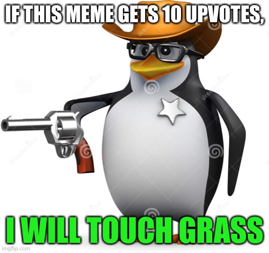 Delet this penguin | IF THIS MEME GETS 10 UPVOTES, I WILL TOUCH GRASS | made w/ Imgflip meme maker