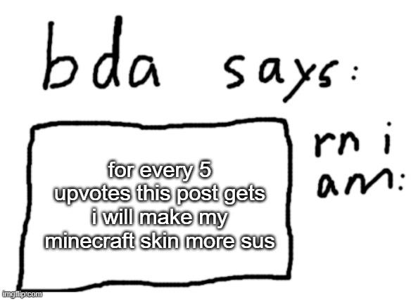 please don't be popular | for every 5 upvotes this post gets i will make my minecraft skin more sus | image tagged in official badlydrawnaxolotl announcement temp | made w/ Imgflip meme maker