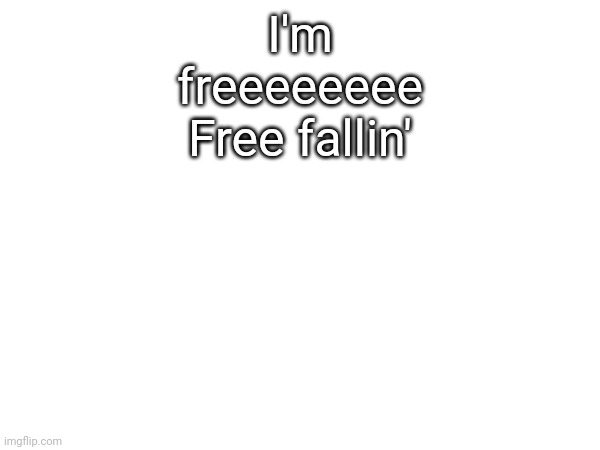 I'm freeeeeeee
Free fallin' | made w/ Imgflip meme maker