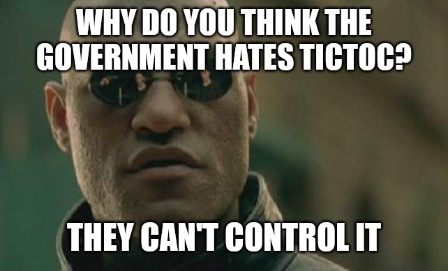 Matrix Morpheus | WHY DO YOU THINK THE GOVERNMENT HATES TICTOC? THEY CAN'T CONTROL IT | image tagged in memes,matrix morpheus | made w/ Imgflip meme maker