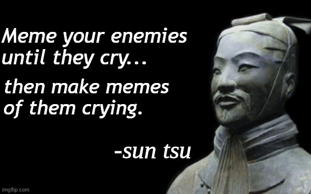 my favorite sun tsu quote | Meme your enemies until they cry... then make memes 
of them crying. | image tagged in rmk,sun tsu | made w/ Imgflip meme maker