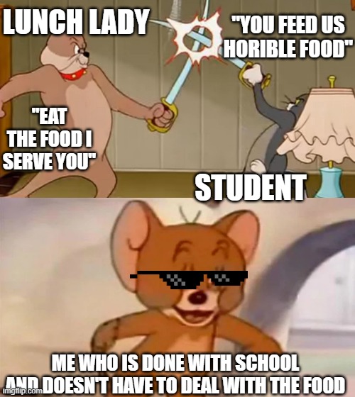 No slime for me! | "YOU FEED US HORIBLE FOOD"; LUNCH LADY; "EAT THE FOOD I SERVE YOU"; STUDENT; ME WHO IS DONE WITH SCHOOL AND DOESN'T HAVE TO DEAL WITH THE FOOD | image tagged in tom and jerry cat dog fight,school meme | made w/ Imgflip meme maker