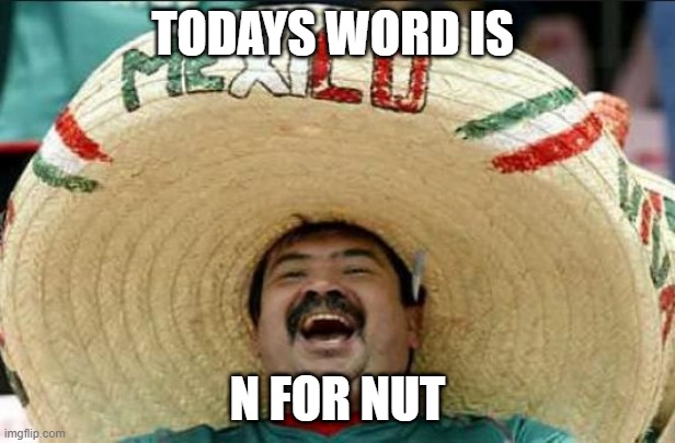 mexican word of the day | TODAYS WORD IS; N FOR NUT | image tagged in mexican word of the day | made w/ Imgflip meme maker