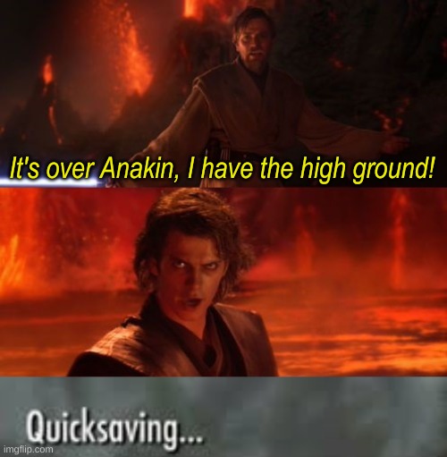 It's over Anakin, I have the high ground! | image tagged in it's over anakin i have the high ground,quicksaving | made w/ Imgflip meme maker