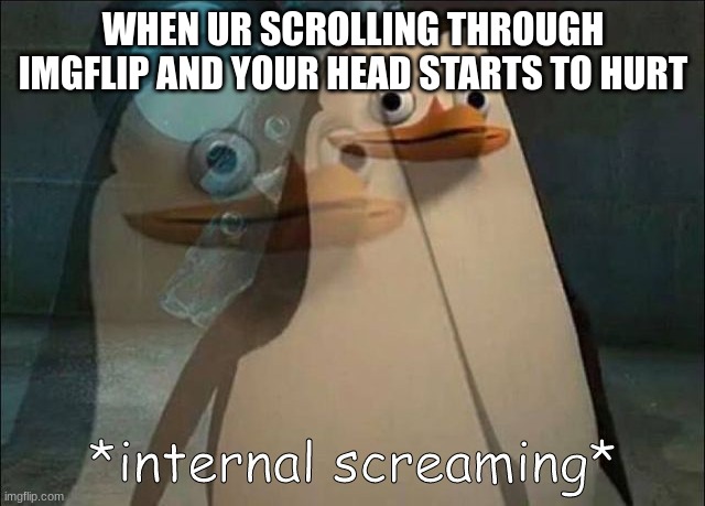 Private Internal Screaming | WHEN UR SCROLLING THROUGH IMGFLIP AND YOUR HEAD STARTS TO HURT | image tagged in private internal screaming,relatable | made w/ Imgflip meme maker