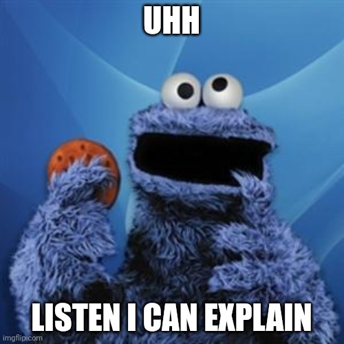 cookie monster | UHH LISTEN I CAN EXPLAIN | image tagged in cookie monster | made w/ Imgflip meme maker