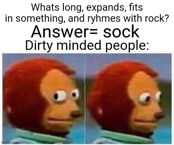 Monkey Puppet | Whats long, expands, fits in something, and ryhmes with rock? Answer= sock; Dirty minded people: | image tagged in memes,monkey puppet | made w/ Imgflip meme maker