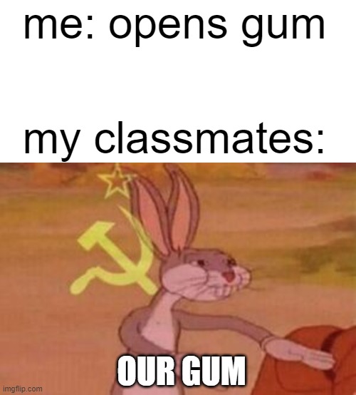 me: opens gum; my classmates:; OUR GUM | image tagged in memes,blank transparent square,our,school memes | made w/ Imgflip meme maker