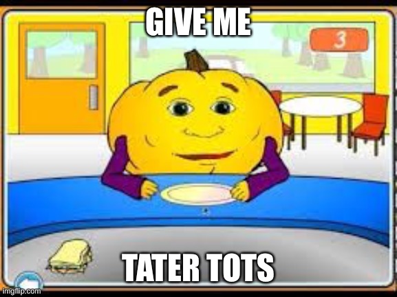 Give me tater tots | GIVE ME; TATER TOTS | image tagged in hungry pumpkin | made w/ Imgflip meme maker