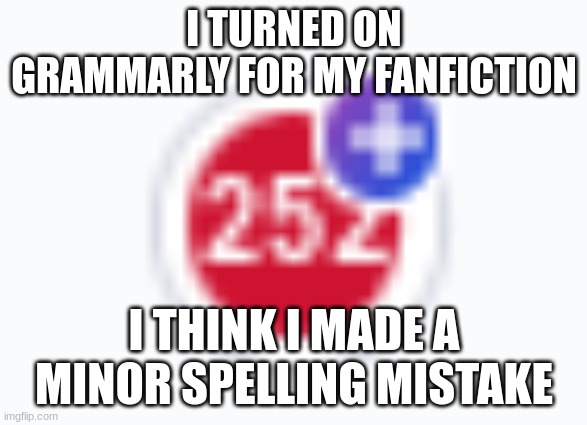 I TURNED ON GRAMMARLY FOR MY FANFICTION; I THINK I MADE A MINOR SPELLING MISTAKE | made w/ Imgflip meme maker