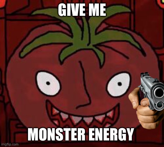 Give me monster energy | GIVE ME; MONSTER ENERGY | image tagged in mr tomato | made w/ Imgflip meme maker