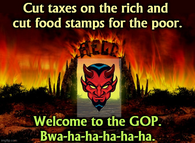 Hot times at the GOP. | Cut taxes on the rich and 
cut food stamps for the poor. Welcome to the GOP.
Bwa-ha-ha-ha-ha-ha. | image tagged in republican party,gop,tax cuts for the rich,cut,food stamps,hell | made w/ Imgflip meme maker