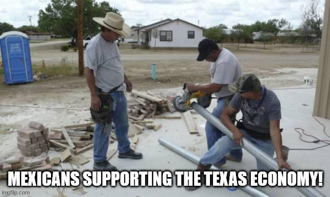 MEXICAN WORKERS | MEXICANS SUPPORTING THE TEXAS ECONOMY! | image tagged in mexican workers | made w/ Imgflip meme maker