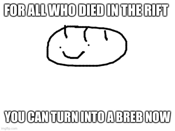 the true best form, BREB | FOR ALL WHO DIED IN THE RIFT; YOU CAN TURN INTO A BREB NOW | made w/ Imgflip meme maker