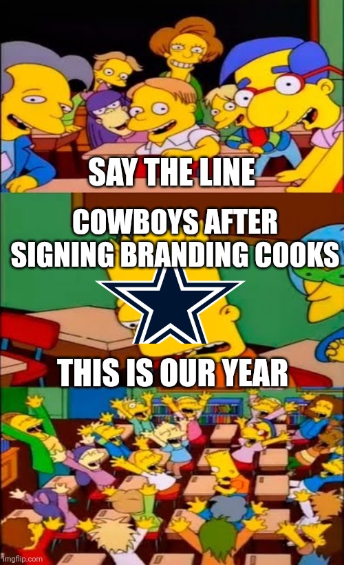 Cowboys fans be like | SAY THE LINE; COWBOYS AFTER SIGNING BRANDING COOKS; THIS IS OUR YEAR | image tagged in say the line bart simpsons,dallas cowboys,nfl,nfl memes,funny,sports fans | made w/ Imgflip meme maker