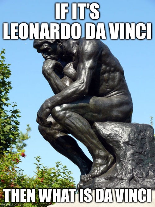 The Thinker | IF IT’S LEONARDO DA VINCI; THEN WHAT IS DA VINCI | image tagged in the thinker | made w/ Imgflip meme maker