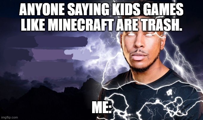 kysn | ANYONE SAYING KIDS GAMES LIKE MINECRAFT ARE TRASH. ME: | image tagged in you should kill yourself now | made w/ Imgflip meme maker